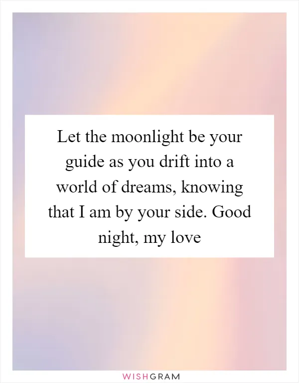Let the moonlight be your guide as you drift into a world of dreams, knowing that I am by your side. Good night, my love