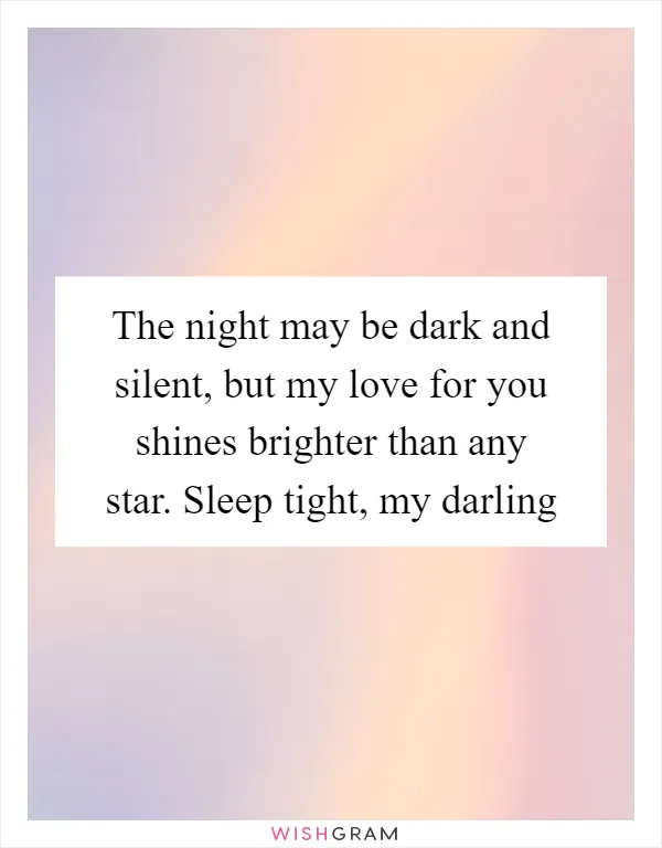 The night may be dark and silent, but my love for you shines brighter than any star. Sleep tight, my darling