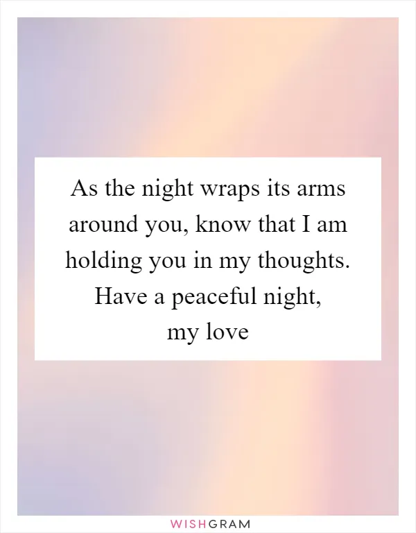 As the night wraps its arms around you, know that I am holding you in my thoughts. Have a peaceful night, my love