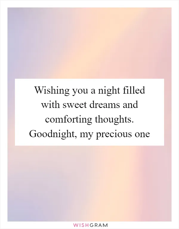 Wishing you a night filled with sweet dreams and comforting thoughts. Goodnight, my precious one