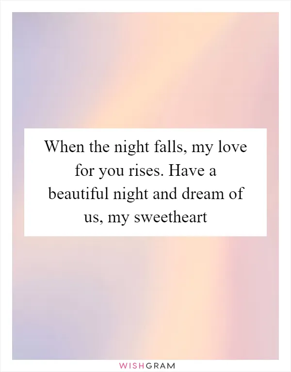 When the night falls, my love for you rises. Have a beautiful night and dream of us, my sweetheart