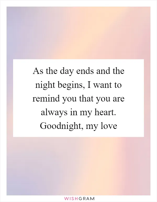 As the day ends and the night begins, I want to remind you that you are always in my heart. Goodnight, my love