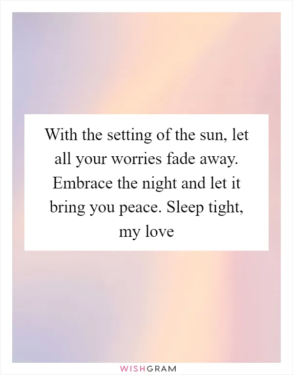 With the setting of the sun, let all your worries fade away. Embrace the night and let it bring you peace. Sleep tight, my love