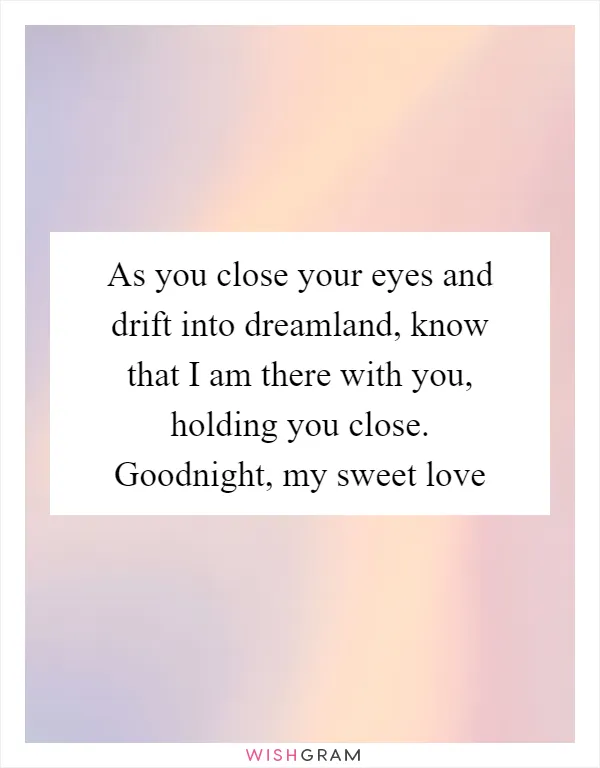 As you close your eyes and drift into dreamland, know that I am there with you, holding you close. Goodnight, my sweet love