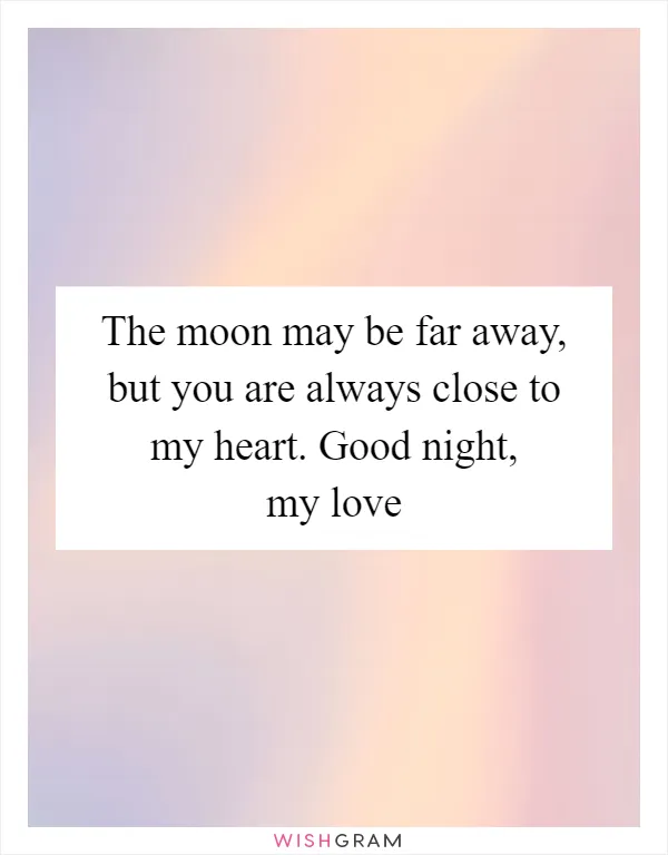 The moon may be far away, but you are always close to my heart. Good night, my love