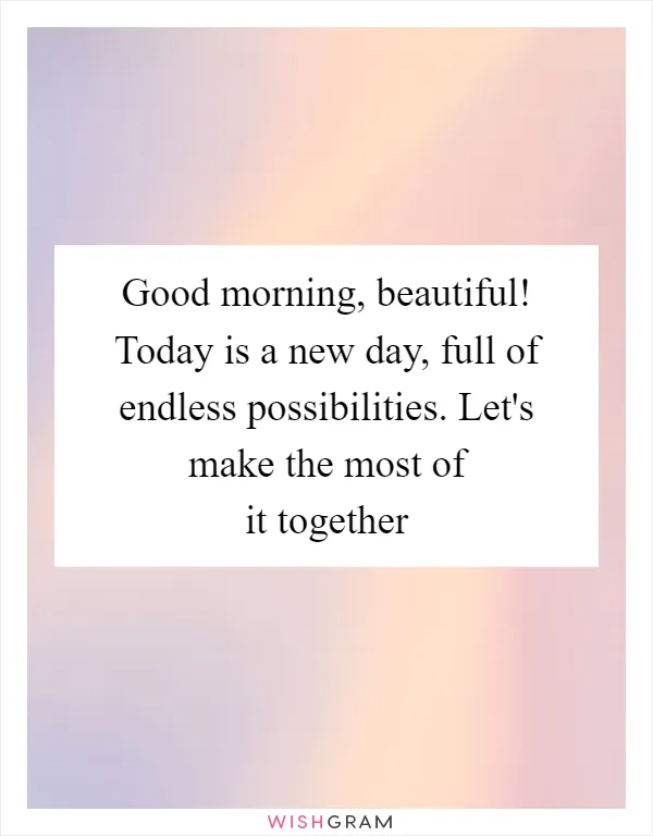 Good morning, beautiful! Today is a new day, full of endless possibilities. Let's make the most of it together