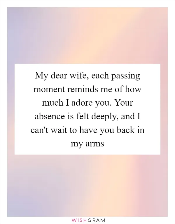 My dear wife, each passing moment reminds me of how much I adore you. Your absence is felt deeply, and I can't wait to have you back in my arms