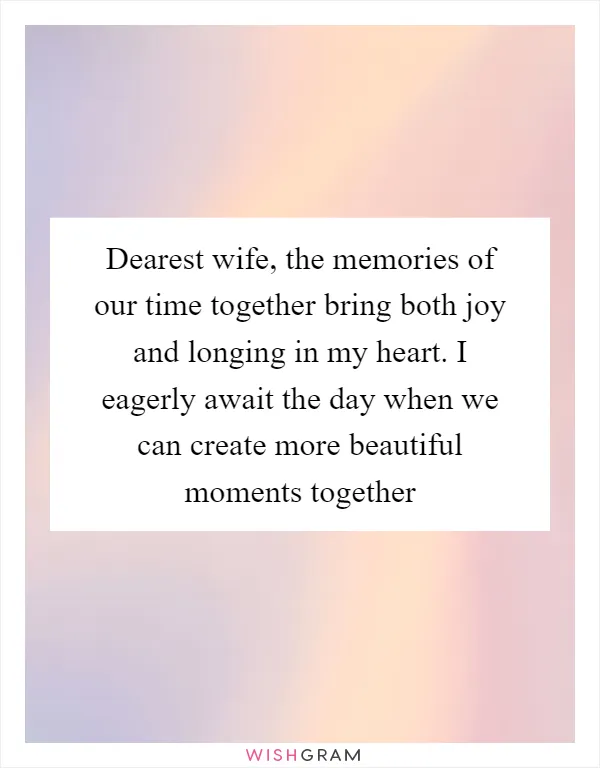 Dearest wife, the memories of our time together bring both joy and longing in my heart. I eagerly await the day when we can create more beautiful moments together