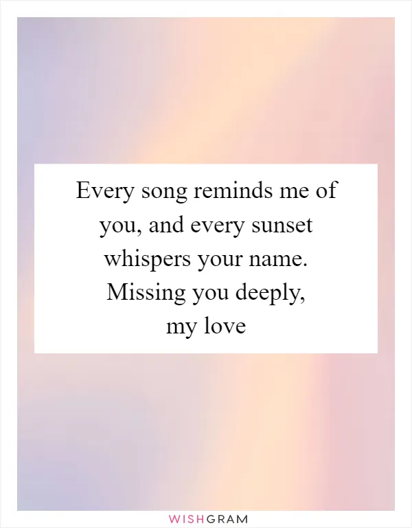 Every song reminds me of you, and every sunset whispers your name. Missing you deeply, my love