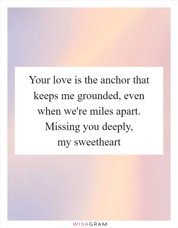 Your love is the anchor that keeps me grounded, even when we're miles apart. Missing you deeply, my sweetheart