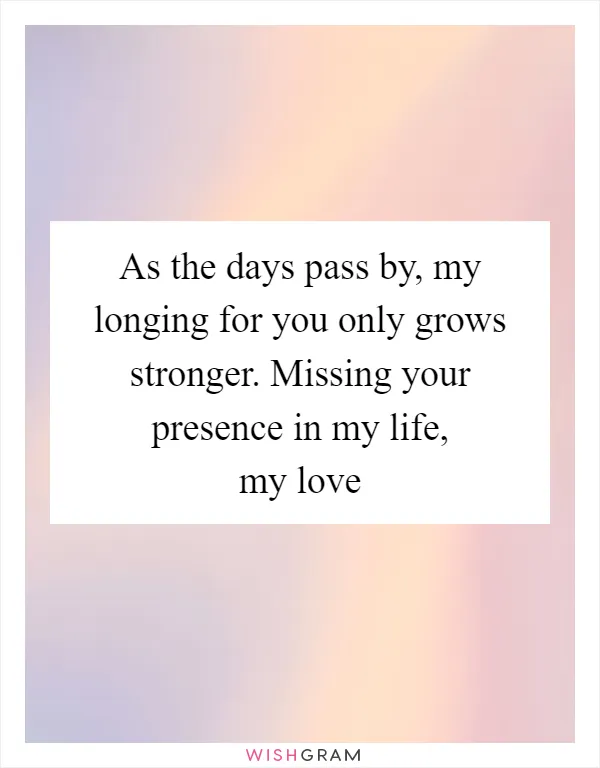 As the days pass by, my longing for you only grows stronger. Missing your presence in my life, my love