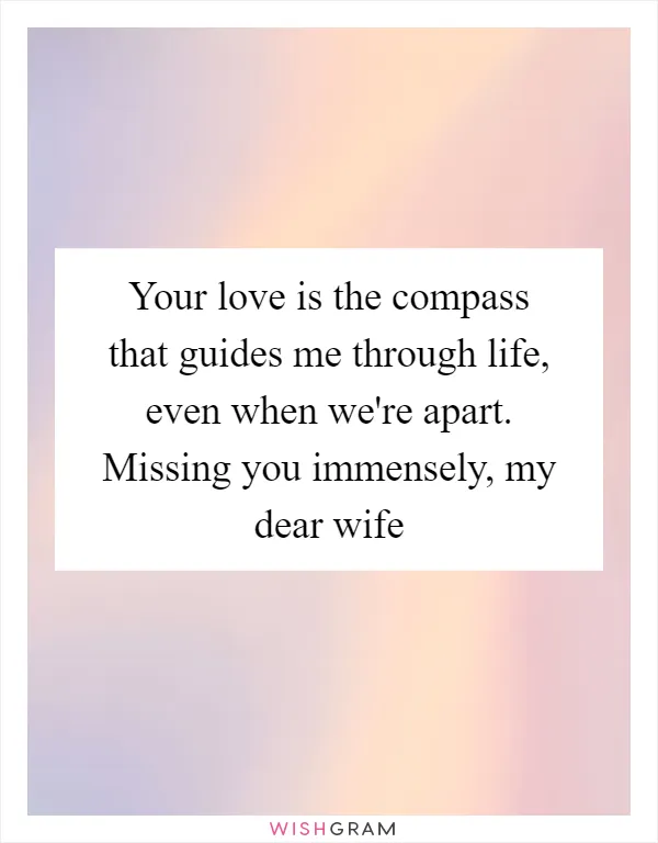 Your love is the compass that guides me through life, even when we're apart. Missing you immensely, my dear wife