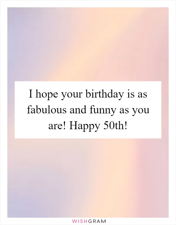 I hope your birthday is as fabulous and funny as you are! Happy 50th!
