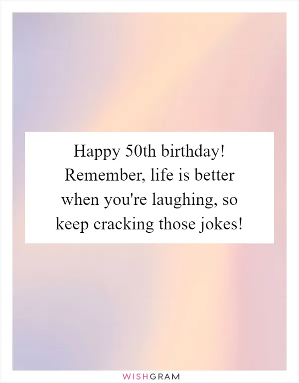 Happy 50th birthday! Remember, life is better when you're laughing, so keep cracking those jokes!