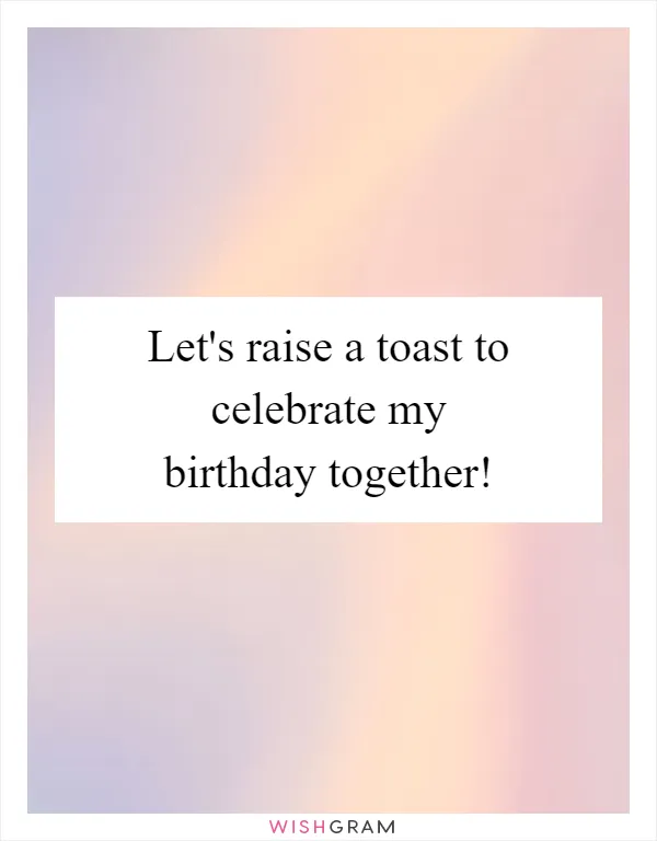 Let's raise a toast to celebrate my birthday together!