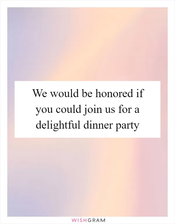 We would be honored if you could join us for a delightful dinner party