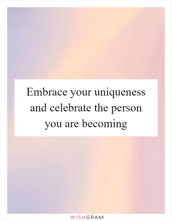 Embrace your uniqueness and celebrate the person you are becoming