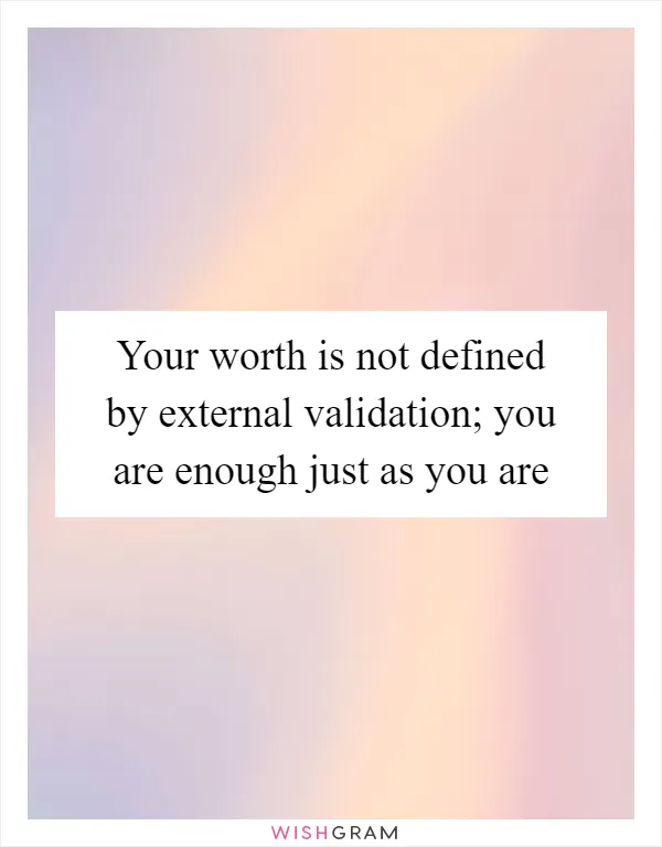 Your worth is not defined by external validation; you are enough just as you are