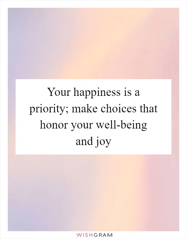 Your happiness is a priority; make choices that honor your well-being and joy