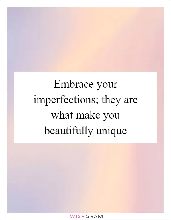 Embrace your imperfections; they are what make you beautifully unique