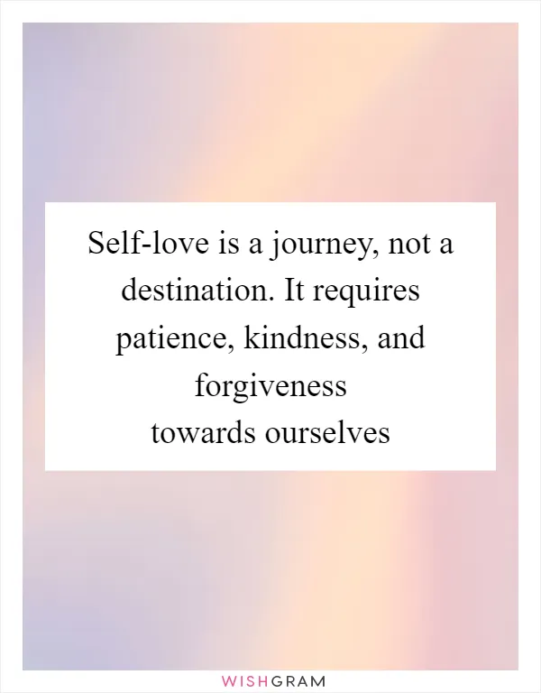 Self-love is a journey, not a destination. It requires patience, kindness, and forgiveness towards ourselves