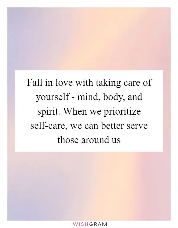 Fall in love with taking care of yourself - mind, body, and spirit. When we prioritize self-care, we can better serve those around us