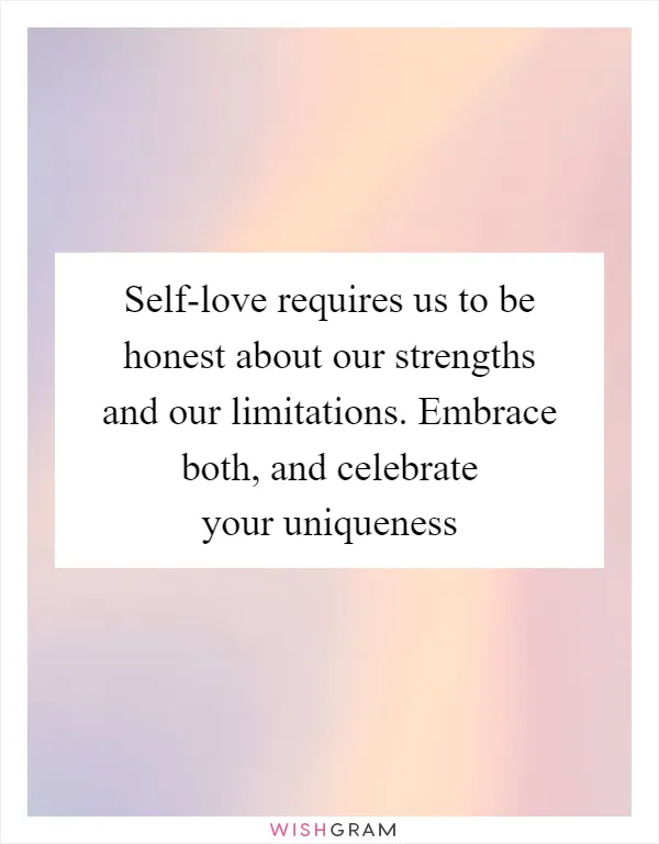 Self-love requires us to be honest about our strengths and our limitations. Embrace both, and celebrate your uniqueness