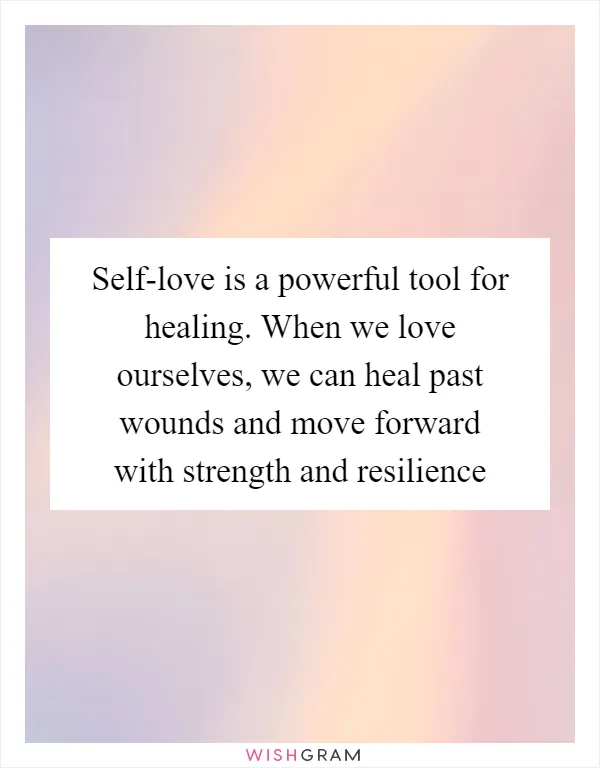 Self-love is a powerful tool for healing. When we love ourselves, we can heal past wounds and move forward with strength and resilience