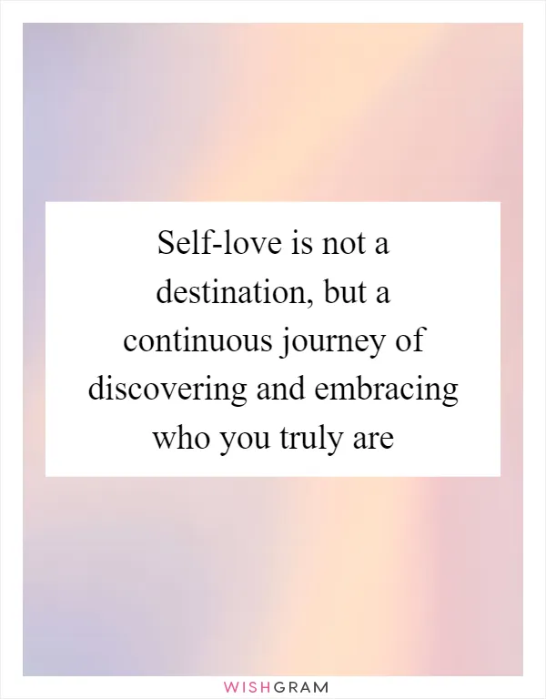 Self-love is not a destination, but a continuous journey of discovering and embracing who you truly are