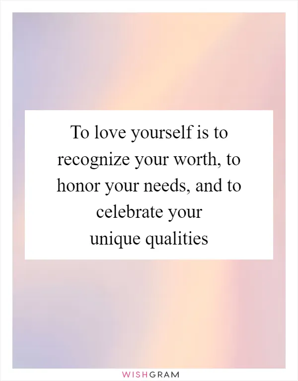 To love yourself is to recognize your worth, to honor your needs, and to celebrate your unique qualities