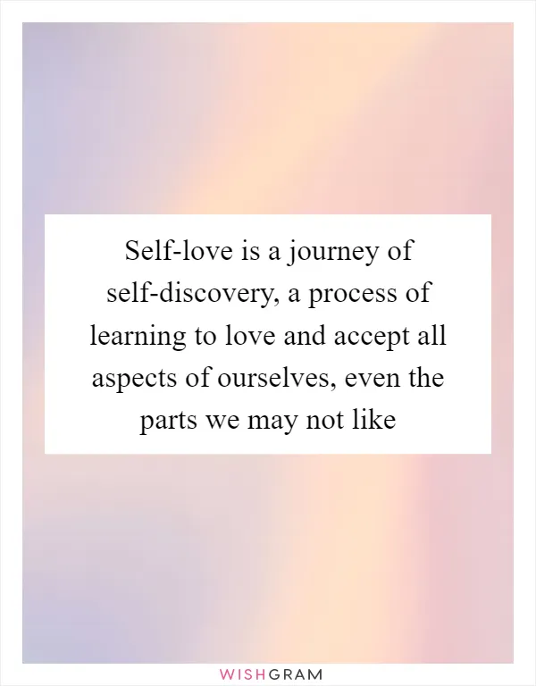 Self-love is a journey of self-discovery, a process of learning to love and accept all aspects of ourselves, even the parts we may not like
