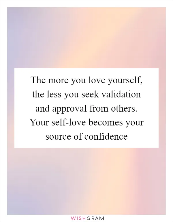The more you love yourself, the less you seek validation and approval from others. Your self-love becomes your source of confidence