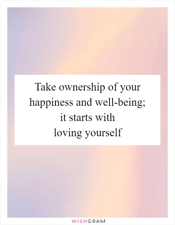 Take ownership of your happiness and well-being; it starts with loving yourself