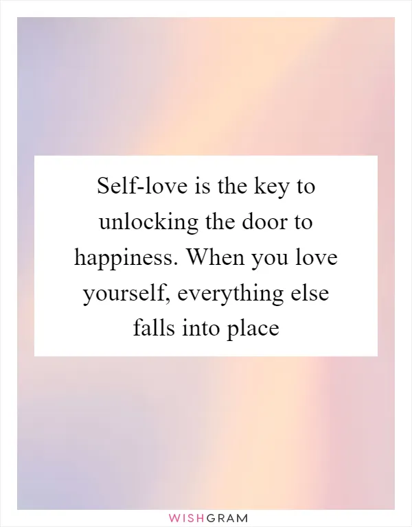 Self-love is the key to unlocking the door to happiness. When you love yourself, everything else falls into place