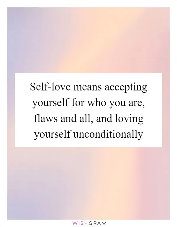 Self-love means accepting yourself for who you are, flaws and all, and loving yourself unconditionally