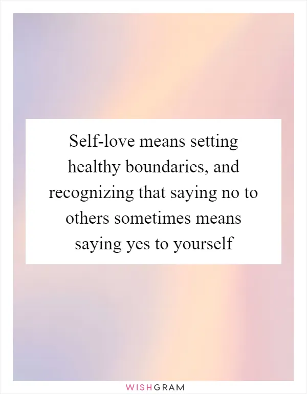 Self-love means setting healthy boundaries, and recognizing that saying no to others sometimes means saying yes to yourself