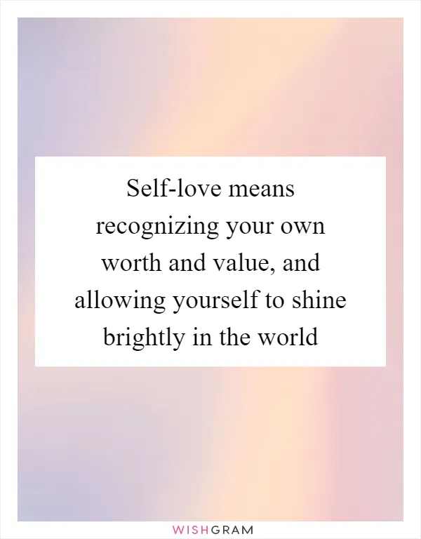 Self-love means recognizing your own worth and value, and allowing yourself to shine brightly in the world