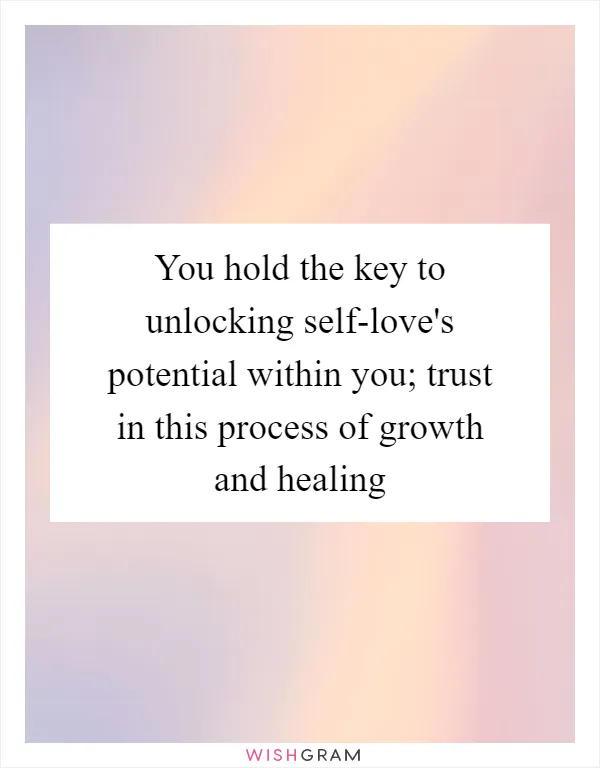 You hold the key to unlocking self-love's potential within you; trust in this process of growth and healing
