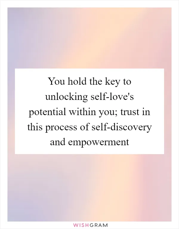 You hold the key to unlocking self-love's potential within you; trust in this process of self-discovery and empowerment
