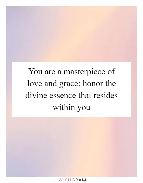 You are a masterpiece of love and grace; honor the divine essence that resides within you