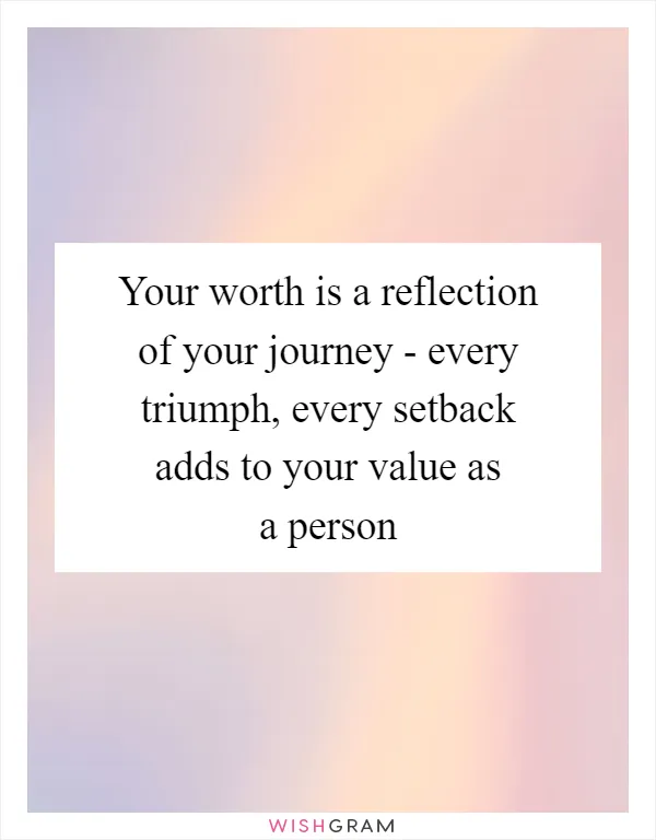 Your worth is a reflection of your journey - every triumph, every setback adds to your value as a person
