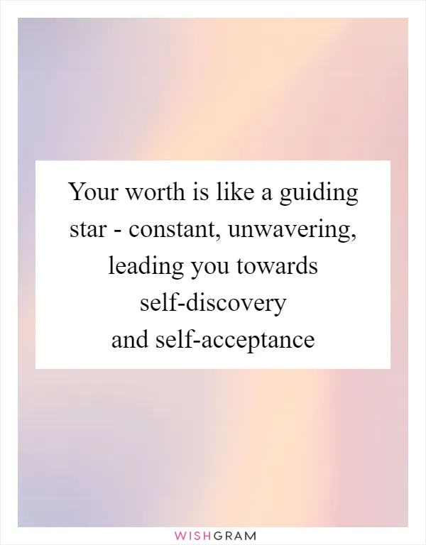 Your worth is like a guiding star - constant, unwavering, leading you towards self-discovery and self-acceptance