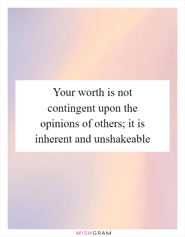 Your worth is not contingent upon the opinions of others; it is inherent and unshakeable