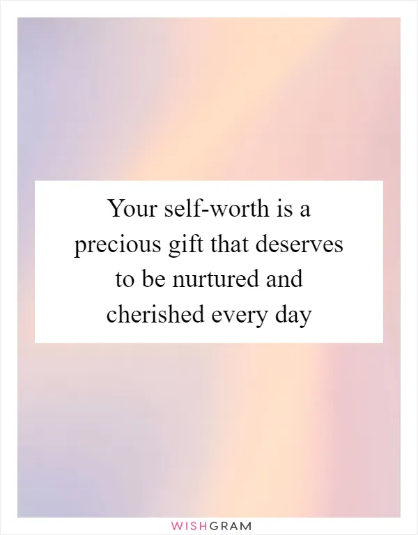 Your self-worth is a precious gift that deserves to be nurtured and cherished every day