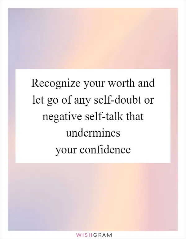 Recognize your worth and let go of any self-doubt or negative self-talk that undermines your confidence