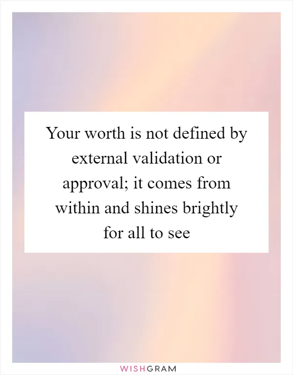 Your worth is not defined by external validation or approval; it comes from within and shines brightly for all to see
