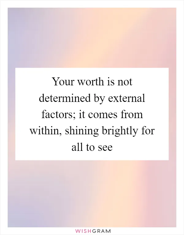 Your worth is not determined by external factors; it comes from within, shining brightly for all to see