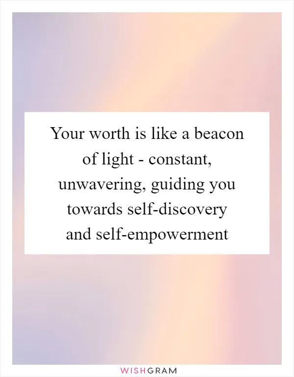 Your worth is like a beacon of light - constant, unwavering, guiding you towards self-discovery and self-empowerment