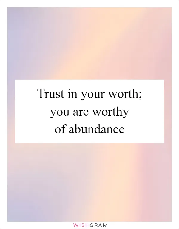 Trust in your worth; you are worthy of abundance