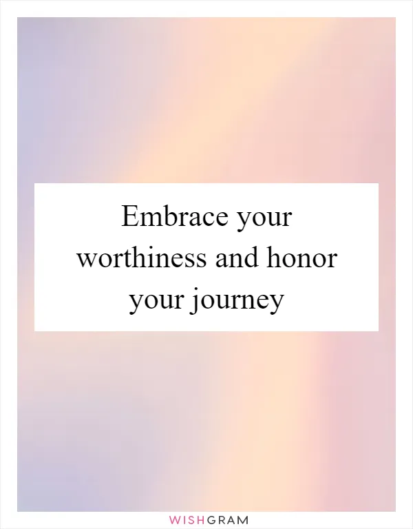 Embrace your worthiness and honor your journey